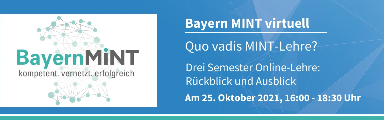BayernMINT virtuell: Quo vadis MINT-Lehre? Drei Semester Online-Lehre: Rückblick und Ausblick, Mo. 25.10.2021, 16:00 bis 18:30 Uhr