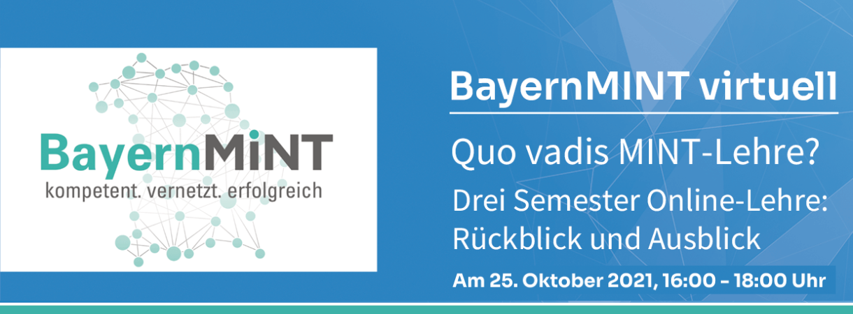 BayernMINT virtuell: Quo vadis MINT-Lehre? Drei Semester Online-Lehre: Rückblick und Ausblick, Mo. 25.10.2021, 16-18 Uhr